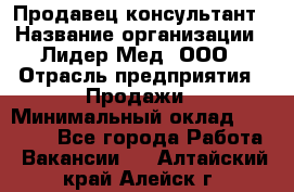 Продавец-консультант › Название организации ­ Лидер-Мед, ООО › Отрасль предприятия ­ Продажи › Минимальный оклад ­ 20 000 - Все города Работа » Вакансии   . Алтайский край,Алейск г.